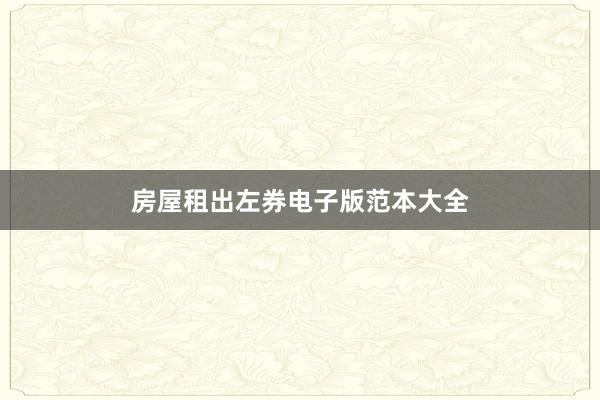房屋租出左券电子版范本大全